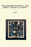 "Encyclopaedia Britannica, 11th Edition, "Drama" to "Dublin""