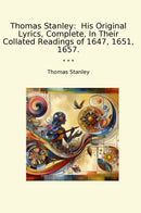 Thomas Stanley:  His Original Lyrics, Complete, In Their Collated Readings of 1647, 1651, 1657.