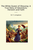 The White Queen of Okoyong: A True Story of Adventure, Heroism and Faith