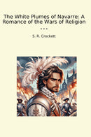 The White Plumes of Navarre: A Romance of the Wars of Religion