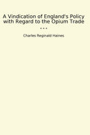 A Vindication of England's Policy with Regard to the Opium Trade