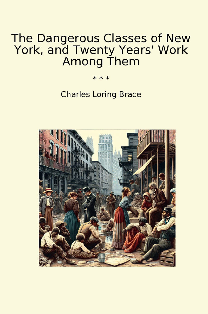 The Dangerous Classes of New York, and Twenty Years' Work Among Them