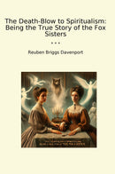 The Death-Blow to Spiritualism: Being the True Story of the Fox Sisters