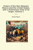 History of the War Between Mexico and the United States, with a Preliminary View of its Origin, Volume 1