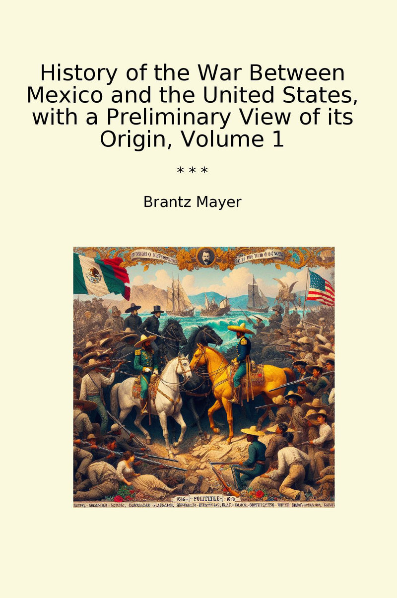 History of the War Between Mexico and the United States, with a Preliminary View of its Origin, Volume 1