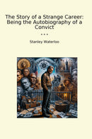 The Story of a Strange Career: Being the Autobiography of a Convict