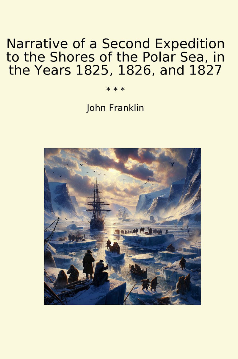 Narrative of a Second Expedition to the Shores of the Polar Sea, in the Years 1825, 1826, and 1827
