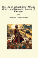 The Life of Yakoob Beg; Athalik Ghazi, and Badaulet; Ameer of Kashgar