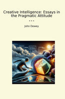 Creative Intelligence: Essays in the Pragmatic Attitude