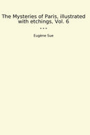 The Mysteries of Paris, illustrated with etchings, Vol. 6
