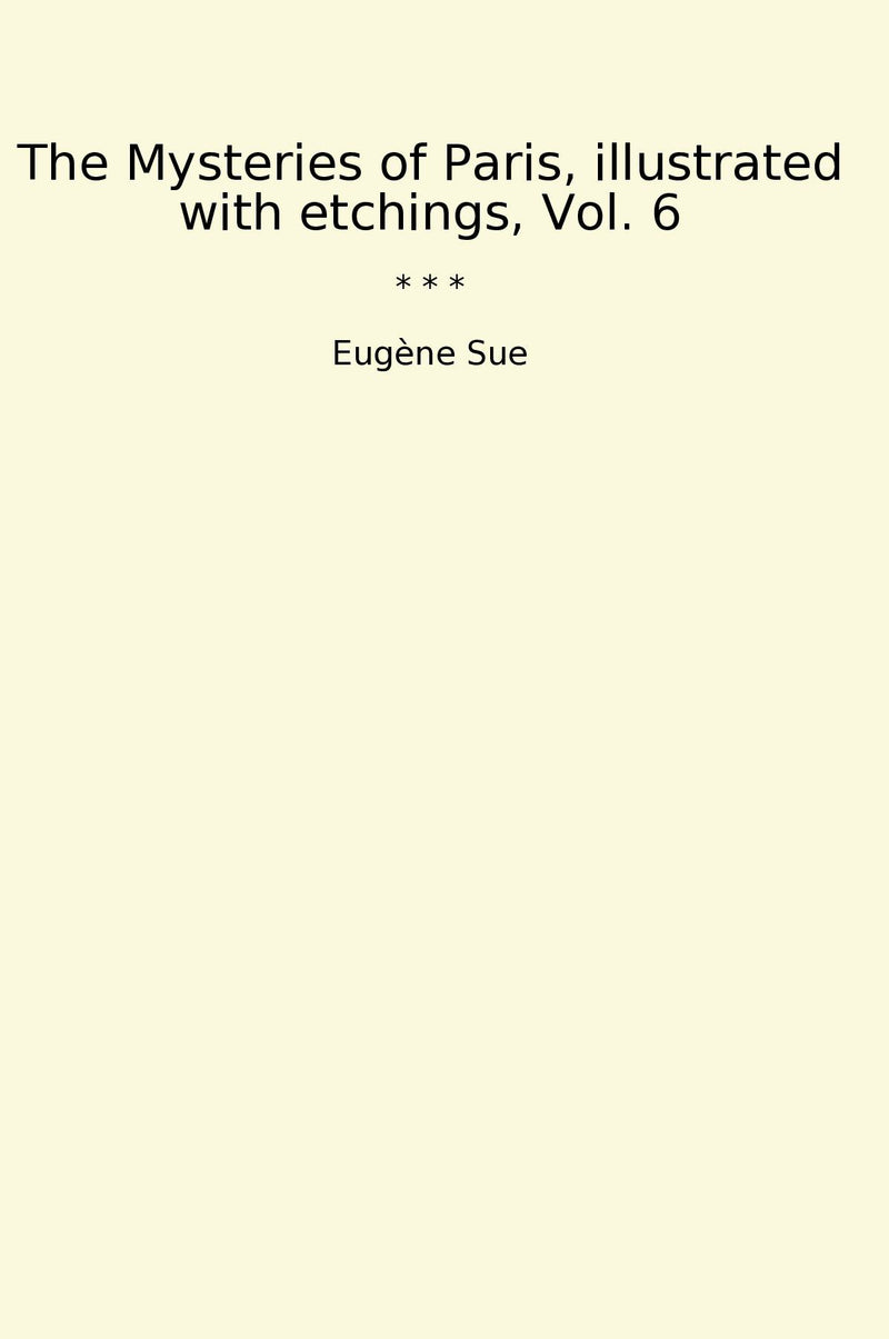 The Mysteries of Paris, illustrated with etchings, Vol. 6