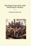 The Red Cross Girls with Pershing to Victory