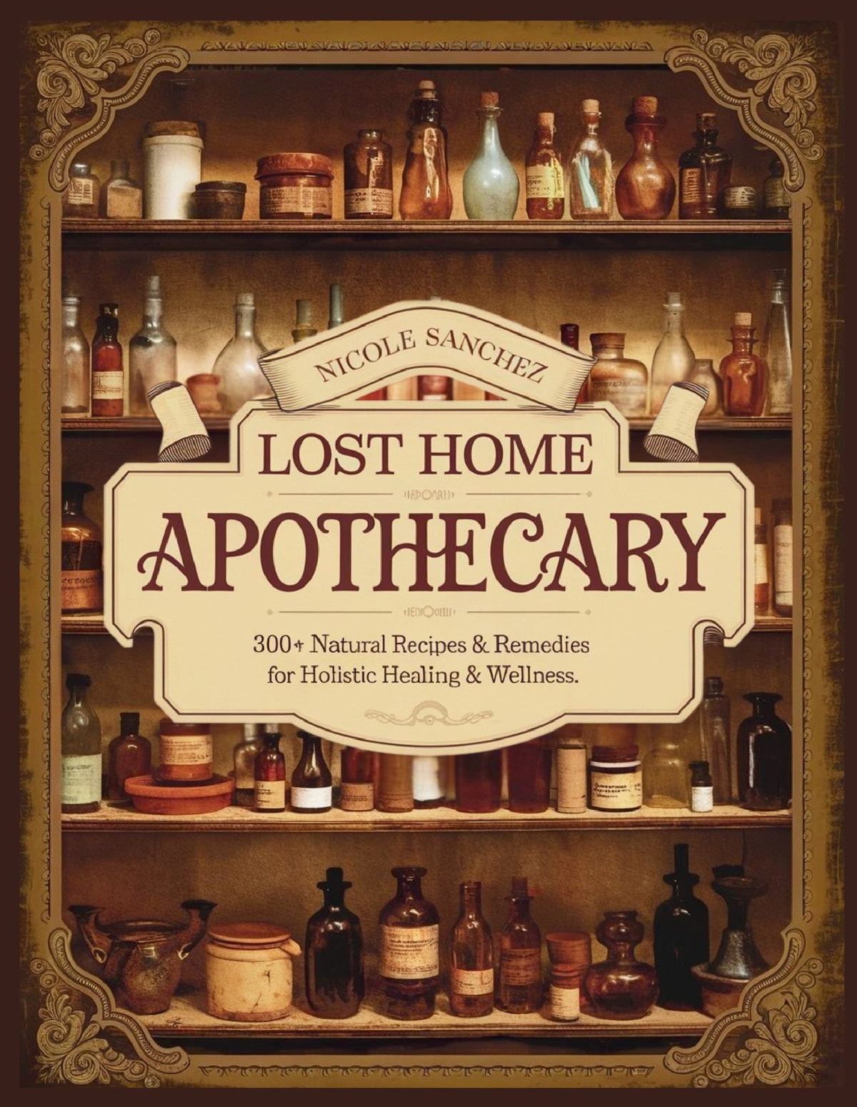 Lost Home Apothecary: 300+ Natural Recipes & Remedies for Holistic Hea
