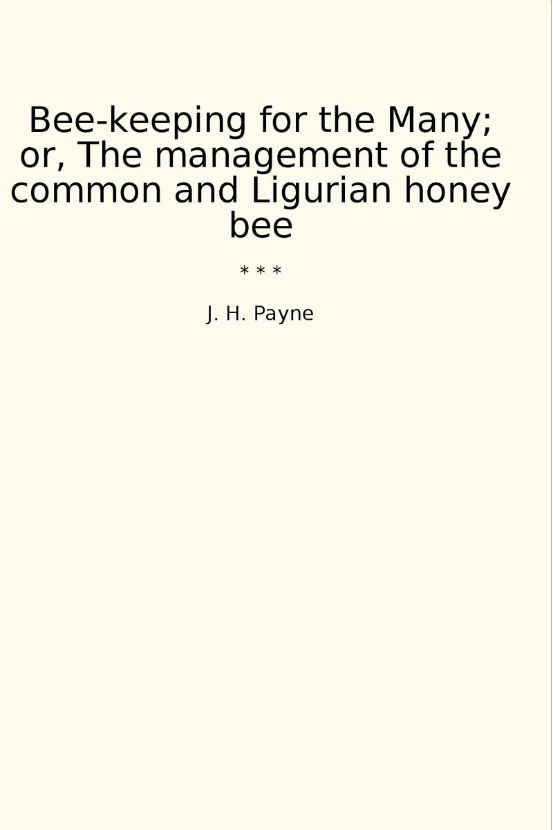 Bee-keeping for the Many; or, The management of the common and Ligurian honey bee