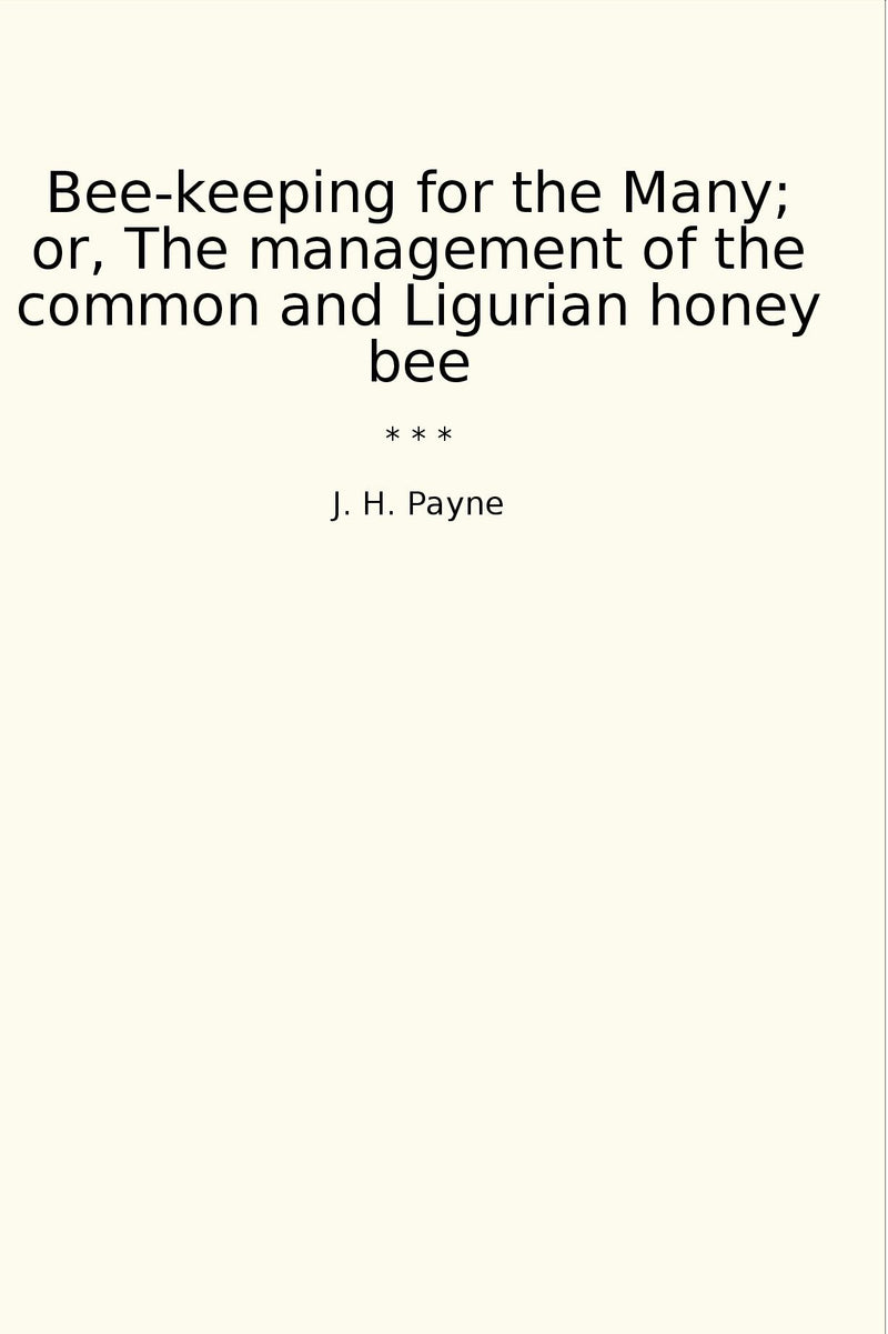 "Bee-keeping for the Many; or, The management of the common and Ligurian honey bee "