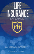 Life Insurance Explained: - “A Comprehensive Guide For Life Insurance Basics and Concepts.”