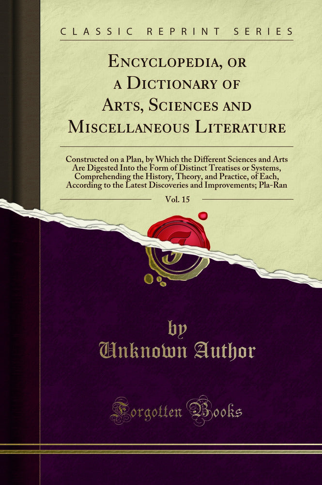 Encyclopedia, or a Dictionary of Arts, Sciences and Miscellaneous Literature, Vol. 15: Constructed on a Plan, by Which the Different Sciences and Arts Are Digested Into the Form of Distinct Treatises or Systems, Comprehending the History, Theory, and