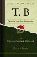T. B: Playing the Lone Game Consumption (Classic Reprint)