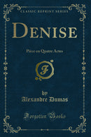 Denise: Pièce en Quatre Actes (Classic Reprint)