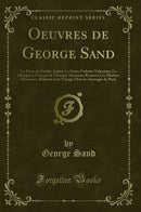 Oeuvres de George Sand: La Mare au Diable; André; La Petite Fadette; Valentine; La Marquise; François le Champi; Monsieur Rousset; Les Maitres Mosaïstes; Relation d''un Voyage Chez les Sauvages de Paris (Classic Reprint)