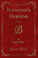 Raymond''s Heroine: A Novel (Classic Reprint)