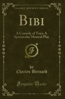 Bibi: A Comedy of Toys; A Spectacular Musical Play (Classic Reprint)