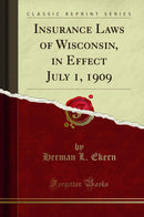 Insurance Laws of Wisconsin, in Effect July 1, 1909 (Classic Reprint)