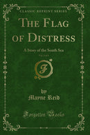 The Flag of Distress, Vol. 2 of 3: A Story of the South Sea (Classic Reprint)