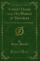 Robert Dalby and His World of Troubles: Being the Early Days of a Connoisseur (Classic Reprint)
