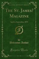 The St. James’ Magazine, Vol. 7: April to September, 1871 (Classic Reprint)