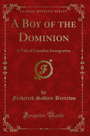 A Boy of the Dominion: A Tale of Canadian Immigration (Classic Reprint)