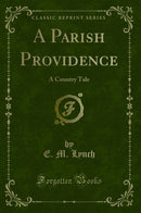 A Parish Providence: A Country Tale (Classic Reprint)
