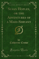 Susan Hopley, or the Adventures of a Maid-Servant (Classic Reprint)