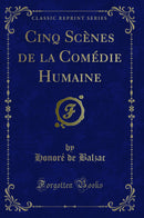 Cinq Scènes de la Comédie Humaine (Classic Reprint)