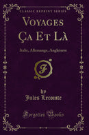 Voyages Ça Et Là: Italie, Allemange, Angleterre (Classic Reprint)