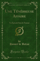 Une Ténébreuse Affaire: Un Épisode Sous la Terreur (Classic Reprint)