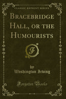 Bracebridge Hall, or the Humourists (Classic Reprint)
