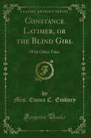 Constance Latimer, or the Blind Girl: With Other Tales (Classic Reprint)