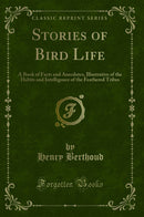 Stories of Bird Life: A Book of Facts and Anecdotes, Illustrative of the Habits and Intelligence of the Feathered Tribes (Classic Reprint)