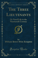 The Three Lieutenants: Or Naval Life in the Nineteenth Century (Classic Reprint)