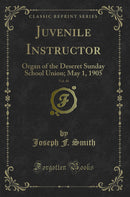 Juvenile Instructor, Vol. 40: Organ of the Deseret Sunday School Union; May 1, 1905 (Classic Reprint)