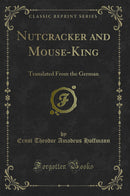 Nutcracker and Mouse-King: Translated From the German (Classic Reprint)
