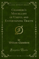 Chambers''s Miscellany of Useful and Entertaining Tracts, Vol. 1 (Classic Reprint)
