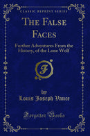 The False Faces: Further Adventures From the History, of the Lone Wolf (Classic Reprint)