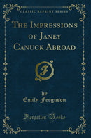 The Impressions of Janey Canuck Abroad (Classic Reprint)