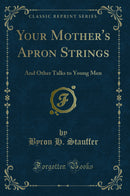 Your Mother''s Apron Strings: And Other Talks to Young Men (Classic Reprint)