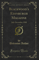 Blackwood''s Edinburgh Magazine, Vol. 188: July-December, 1910 (Classic Reprint)