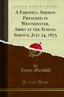 A Farewell Sermon Preached in Westminster, Abbey at the School Service, July 24, 1875 (Classic Reprint)