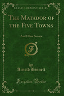 The Matador of the Five Towns: And Other Stories (Classic Reprint)