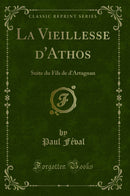 La Vieillesse d''Athos: Suite du Fils de d''Artagnan (Classic Reprint)